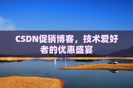 CSDN促销博客，技术爱好者的优惠盛宴